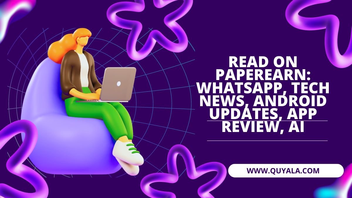 Read On Paperearn: Whatsapp, Tech News, Android Updates, App Review, AI